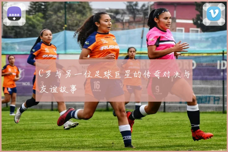C罗与另一位足球巨星的传奇对决与友谊故事