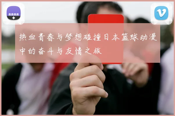 热血青春与梦想碰撞日本篮球动漫中的奋斗与友情之旅