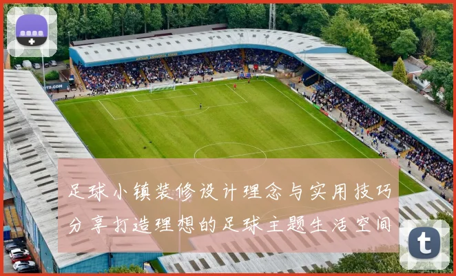 足球小镇装修设计理念与实用技巧分享打造理想的足球主题生活空间