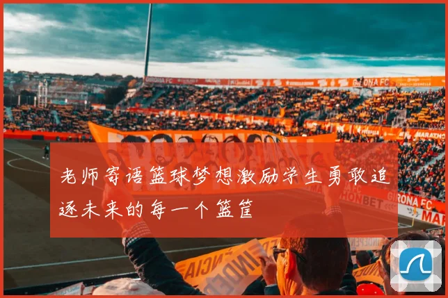 老师寄语篮球梦想激励学生勇敢追逐未来的每一个篮筐