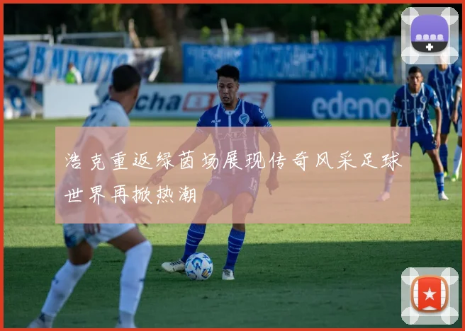 浩克重返绿茵场展现传奇风采足球世界再掀热潮