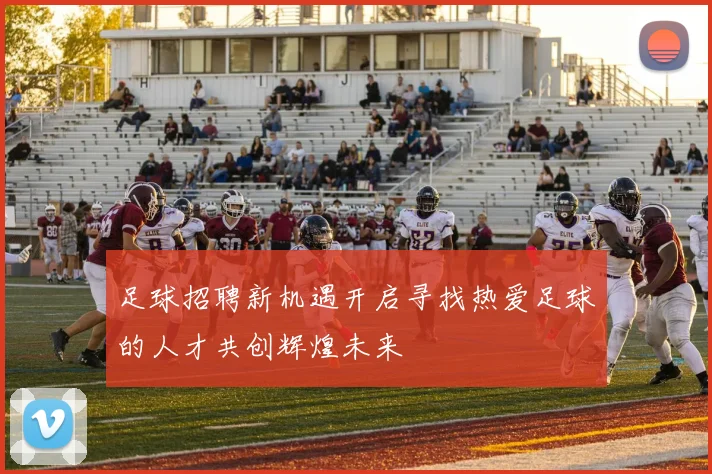 足球招聘新机遇开启寻找热爱足球的人才共创辉煌未来